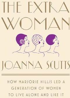 The Extra Woman : How Marjorie Hillis Led a Generation of Women to Live Alone and Like It