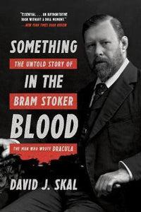 Something in the Blood : The Untold Story of Bram Stoker, the Man Who Wrote Dracula