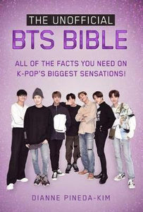 The Unofficial BTS Bible : All of the Facts You Need on K-Pop's Biggest Sensations!
