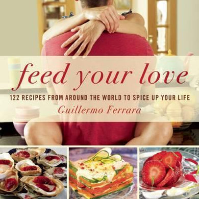 Feed Your Love : 122 Recipes from Around the World to Spice Up Your Love Life - BookMarket