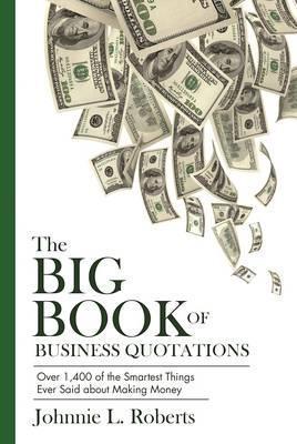 The Big Book of Business Quotations : Over 1,400 of the Smartest Things Ever Said about Making Money