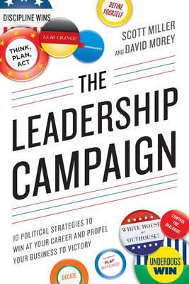 The Leadership Campaign : 10 Political Strategies to Win at Your Career and Propel Your Business to Victory