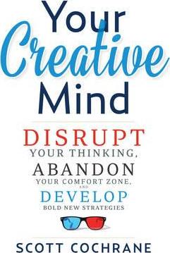 Your Creative Mind : Disrupt Your Thinking, Abandon Your Comfort Zone, Develop Bold New Strategies - BookMarket