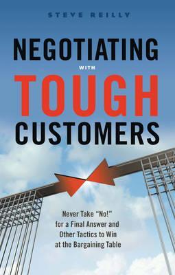 Negotiating with Tough Customers : Never Take No for a Final Answer and Other Tactics to Win at the Bargaining Table - BookMarket