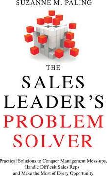 The Sales Leader's Problem Solver : Practical Solutions to Conquer Management Mess-Ups, Handle Difficult Sales Reps, and Make the Most of Every Opportunity - BookMarket