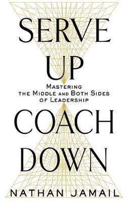 Serve Up, Coach Down : Mastering the Middle and Both Sides of Leadership - BookMarket