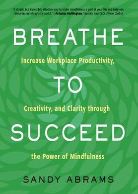 Breathe to Succeed : Increase Workplace Productivity, Creativity, and Clarity Through the Power of Mindfulness - BookMarket