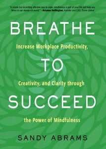 Breathe to Succeed : Increase Workplace Productivity, Creativity, and Clarity Through the Power of Mindfulness - BookMarket