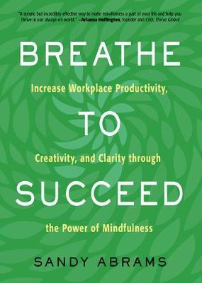 Breathe to Succeed : Increase Workplace Productivity, Creativity, and Clarity Through the Power of Mindfulness - BookMarket