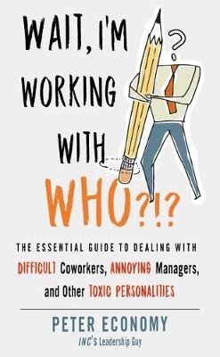 Wait, I'm Working with Who?!? : The Essential Guide to Dealing with Difficult Coworkers...