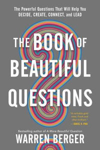 The Book of Beautiful Questions : The Powerful Questions That Will Help You Decide, Create, Connect, and Lead
