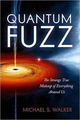 Quantum Fuzz : The Strange True Makeup of Everything Around Us