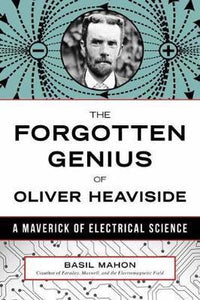The Forgotten Genius of Oliver Heaviside : A Maverick of Electrical Science