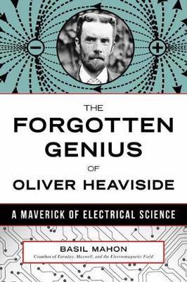 The Forgotten Genius of Oliver Heaviside : A Maverick of Electrical Science
