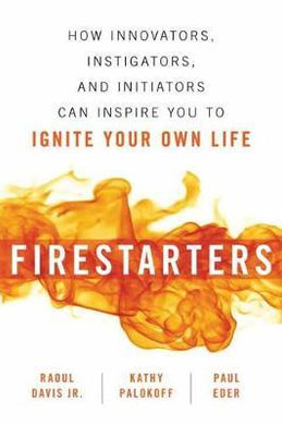 Firestarters : How Innovators, Instigators, and Initiators Can Inspire You to Ignite Your Own Life - BookMarket