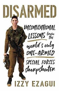 Disarmed : Unconventional Lessons from the World's Only One-Armed Special Forces Sharpshooter