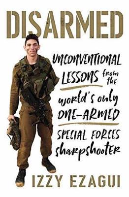 Disarmed : Unconventional Lessons from the World's Only One-Armed Special Forces Sharpshooter