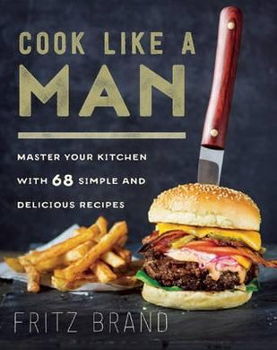 Cook Like a Man : Master Your Kitchen with 78 Simple and Delicious Recipes - BookMarket