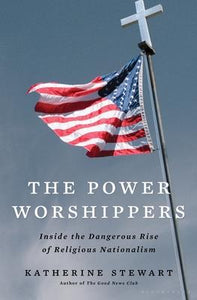 The Power Worshippers : Inside the Dangerous Rise of Religious Nationalism
