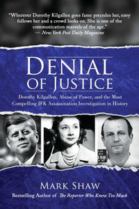 Denial of Justice : Dorothy Kilgallen, Abuse of Power, and the Most Compelling JFK Assassination Investigation in History