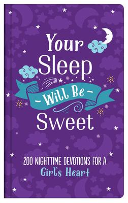 Your Sleep Will Be Sweet (Girls) : 200 Nighttime Devotions for a Girl's Heart