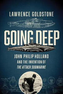 Going Deep : John Philip Holland and the Invention of the Attack Submarine