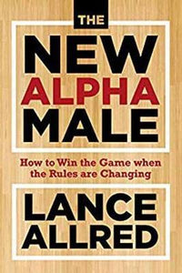 The New Alpha Male : How to Win the Game When the Rules Are Changing