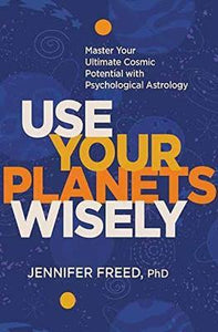 Use Your Planets Wisely : Master Your Ultimate Cosmic Potential with Psychological Astrology
