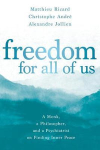 Freedom for All of Us : A Monk, a Philosopher, and a Psychiatrist on Finding Inner Peace