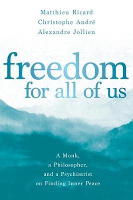 Freedom for All of Us : A Monk, a Philosopher, and a Psychiatrist on Finding Inner Peace