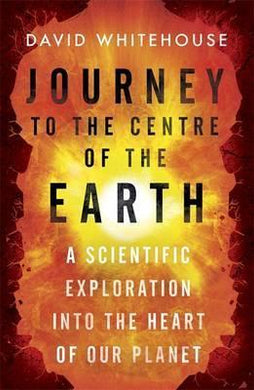 Journey to the Centre of the Earth : A Scientific Exploration Into the Heart of Our Planet - BookMarket