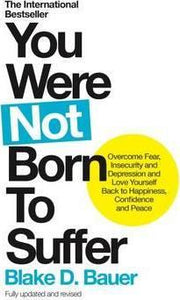 You Were Not Born to Suffer : Overcome Fear, Insecurity and Depression and Love Yourself...