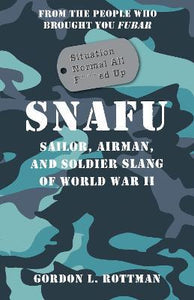 SNAFU Situation Normal All F***ed Up : Sailor, Airman, and Soldier Slang of World War II