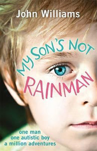 My Son's Not Rainman : One Man, One Autistic Boy, A Million Adventures
