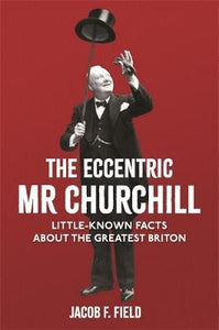 The Eccentric Mr Churchill : Little-Known Facts About the Greatest Briton