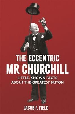 The Eccentric Mr Churchill : Little-Known Facts About the Greatest Briton