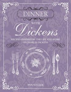 Dinner with Dickens : Recipes Inspired by the Life and Work of Charles Dickens