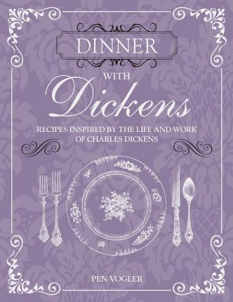 Dinner with Dickens : Recipes Inspired by the Life and Work of Charles Dickens