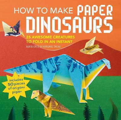 How to Make Paper Dinosaurs : 25 Awesome Creatures to Fold in an Instant: Includes 50 Pieces of Origami Paper