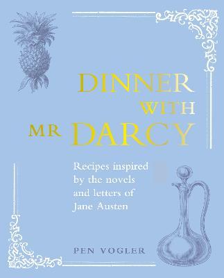 Dinner with Mr Darcy : Recipes Inspired by the Novels and Letters of Jane Austen