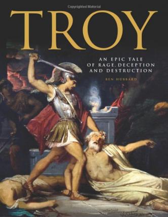 Troy : An Epic Tale of Rage, Deception, and Destruction
