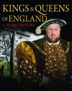 Kings & Queens Of England: A Dark History : 1066 To The Present Day