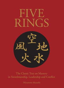 Five Rings : The Classic Text on Mastery in Swordsmanship, Leadership and Conflict: A New Translation