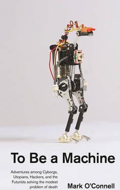 To Be a Machine : Adventures Among Cyborgs, Utopians, Hackers, and the Futurists Solving the Modest Problem of Death - BookMarket