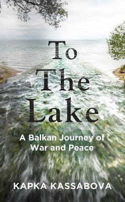 To the Lake : A Balkan Journey of War and Peace