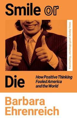 Smile Or Die : How Positive Thinking Fooled America and the World