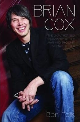 Brian Cox : The Unauthorised Biography of the Man Who Brought Science to the Nation