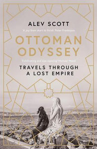 Ottoman Odyssey : Travels through a Lost Empire: Shortlisted for the Stanford Dolman Travel Book of the Year Award