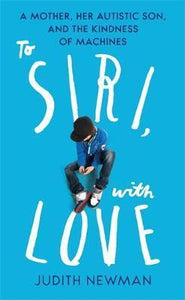 To Siri, With Love : A mother, her autistic son, and the kindness of a machine - BookMarket