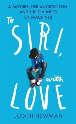 To Siri, With Love : A mother, her autistic son, and the kindness of a machine - BookMarket